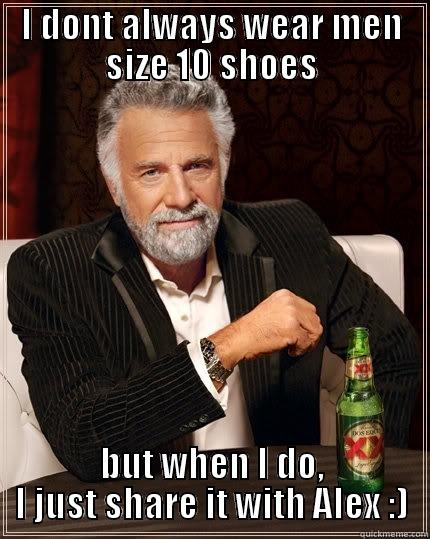 I DONT ALWAYS WEAR MEN SIZE 10 SHOES BUT WHEN I DO, I JUST SHARE IT WITH ALEX :) The Most Interesting Man In The World