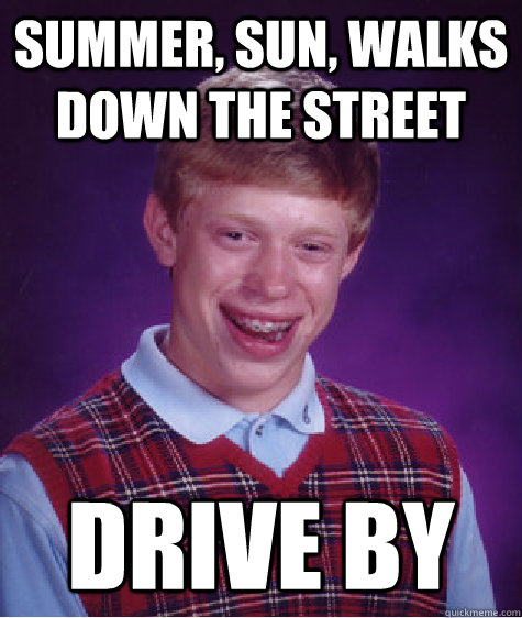 summer, sun, walks down the street drive by - summer, sun, walks down the street drive by  Bad Luck Brian