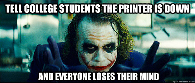 Tell college students the printer is down and everyone loses their mind  The Joker