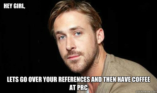 Hey girl, Lets go over your references and then have coffee at PRC  