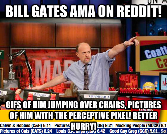 bill gates ama on reddit! GIFS OF HIM JUMPING OVER CHAIRS, PICTURES OF HIM WITH THE PERCEPTIVE PIXEL! BETTER HURRY! - bill gates ama on reddit! GIFS OF HIM JUMPING OVER CHAIRS, PICTURES OF HIM WITH THE PERCEPTIVE PIXEL! BETTER HURRY!  Mad Karma with Jim Cramer