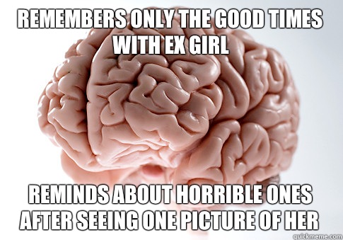 remembers only the good times with ex girl Reminds about horrible ones after seeing one picture of her - remembers only the good times with ex girl Reminds about horrible ones after seeing one picture of her  Scumbag Brain