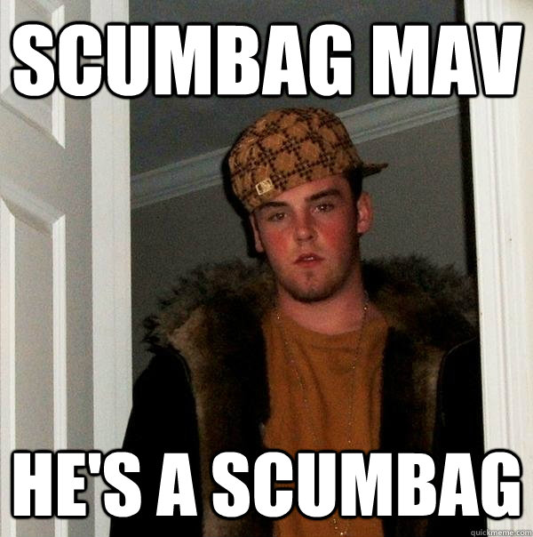 Scumbag Mav He's a scumbag  Scumbag Steve