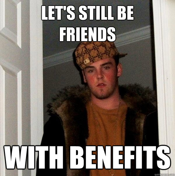 Let's still be 
friends with benefits  Scumbag Steve