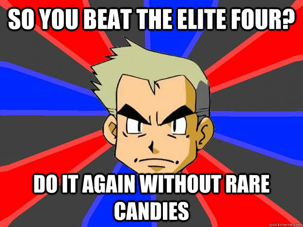 So you beat the elite four? Do it again without rare candies  Professor Oak