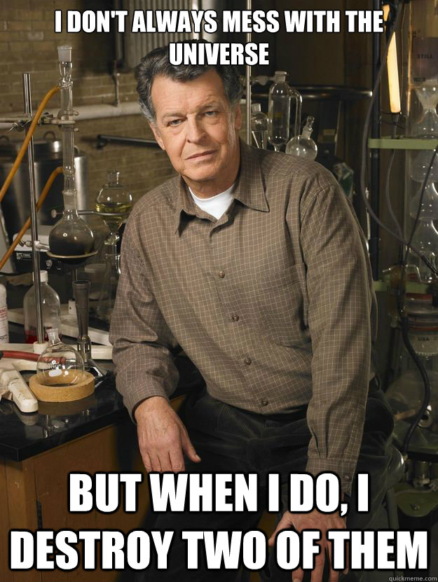 I don't always mess with the universe But when I do, I destroy two of them  walter bishop