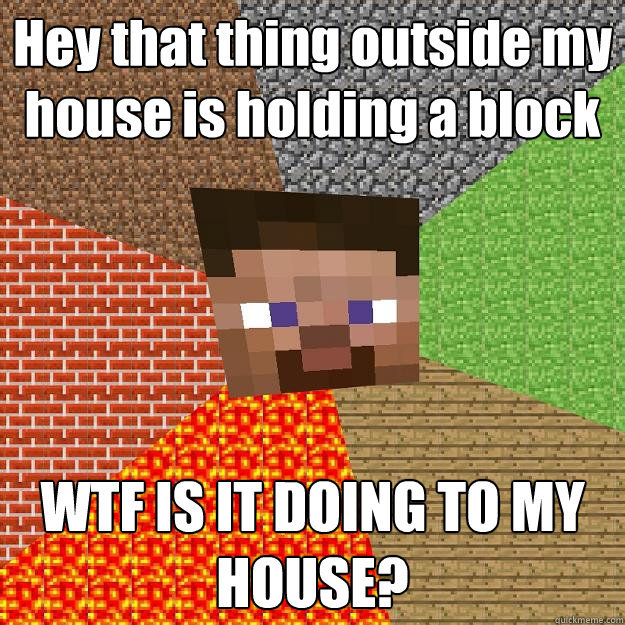 Hey that thing outside my house is holding a block WTF IS IT DOING TO MY HOUSE? - Hey that thing outside my house is holding a block WTF IS IT DOING TO MY HOUSE?  Minecraft