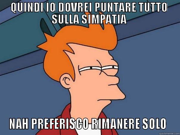 QUINDI IO DOVREI PUNTARE TUTTO SULLA SIMPATIA NAH PREFERISCO RIMANERE SOLO  Futurama Fry