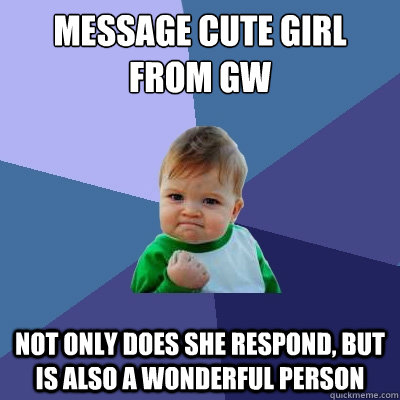 Message cute girl from gw not only does she respond, but is also a wonderful person  Success Kid