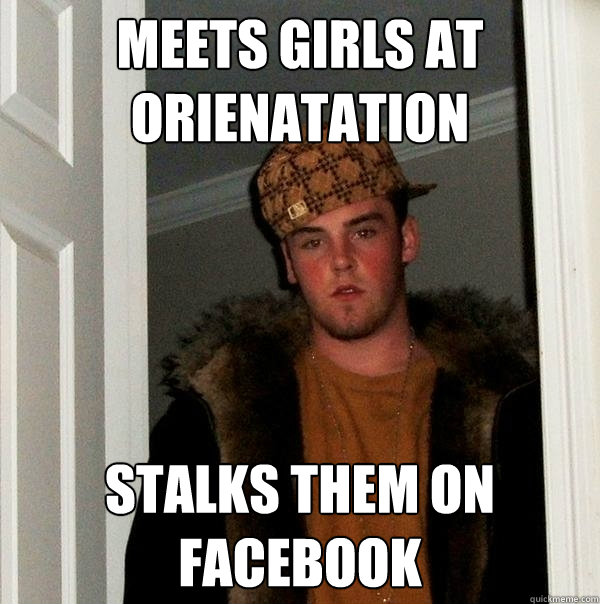 Meets girls at orienatation stalks them on facebook  Scumbag Steve