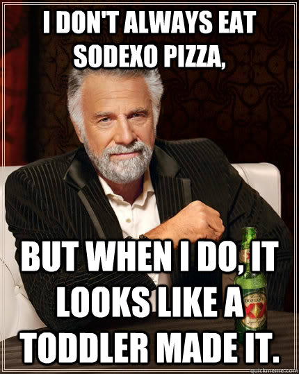 I don't always eat sodexo pizza, but when I do, it looks like a toddler made it.  The Most Interesting Man In The World