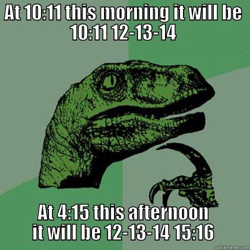 AT 10:11 THIS MORNING IT WILL BE 10:11 12-13-14 AT 4:15 THIS AFTERNOON IT WILL BE 12-13-14 15:16 Philosoraptor