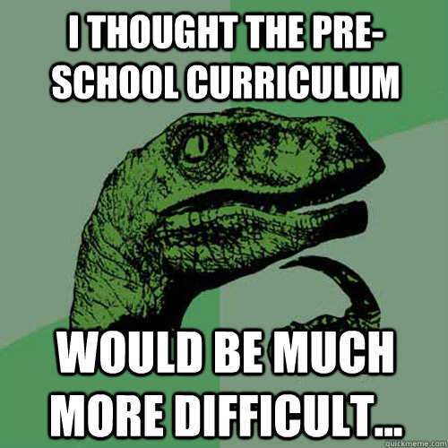 I thought the pre-school curriculum would be much more difficult...  Philosoraptor