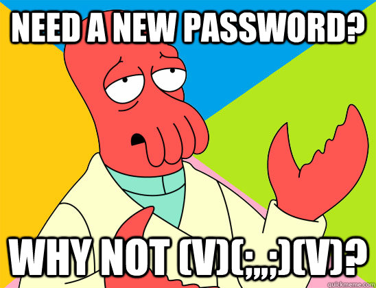 Need a new password? why not (V)(;,,;)(V)?  