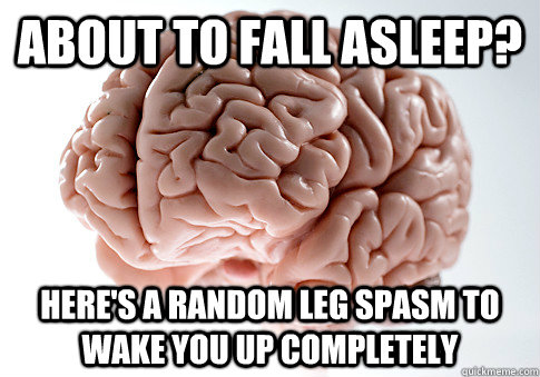 About to fall asleep? Here's a random leg spasm to wake you up completely  Scumbag Brain