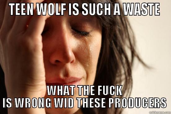 TEEN WOLF IS SUCH A WASTE WHAT THE FUCK IS WRONG WID THESE PRODUCERS First World Problems