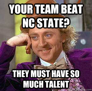 Your Team Beat NC State? They must have so much talent  Condescending Wonka