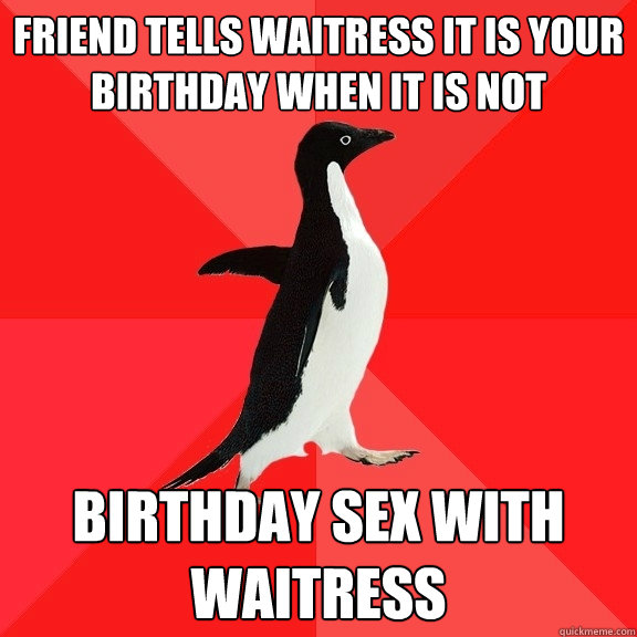 Friend tells waitress it is your birthday when it is not Birthday sex with waitress  Socially Awesome Penguin