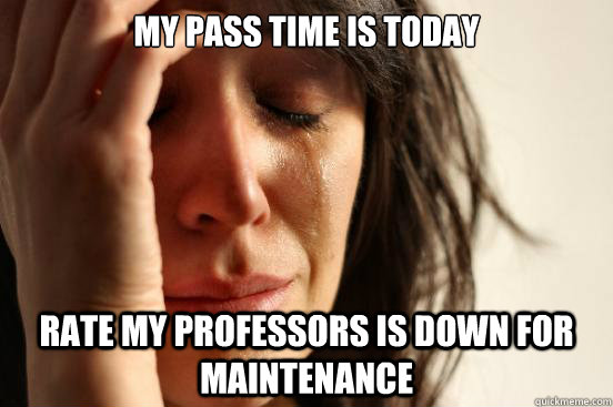 My pass time is today Rate my professors is down for maintenance  - My pass time is today Rate my professors is down for maintenance   First World Problems