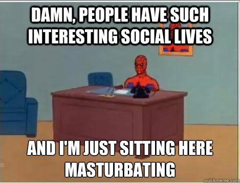 Damn, people have such interesting social lives And I'm just sitting here
masturbating  Spiderman Desk