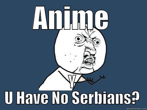 ANIME Y U HAVE NO SERBIANS? Y U No