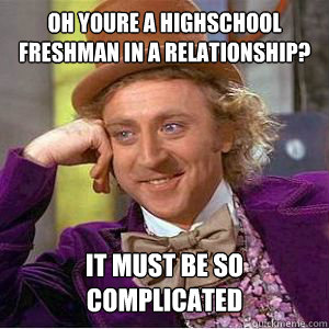 oh youre a highschool freshman in a relationship? it must be so complicated   willy wonka