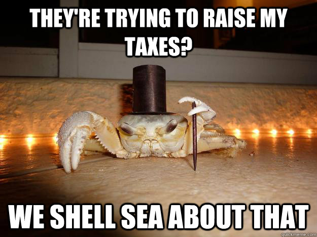 They're trying to raise my taxes? We shell sea about that  Fancy Crab