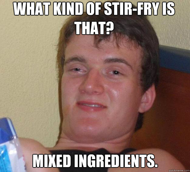 What kind of stir-fry is that? Mixed Ingredients.  10 Guy