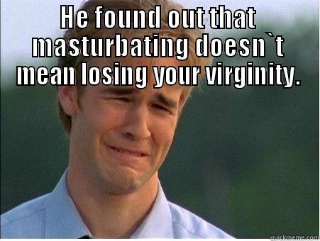 The ugly truth - HE FOUND OUT THAT MASTURBATING DOESN`T MEAN LOSING YOUR VIRGINITY.  1990s Problems