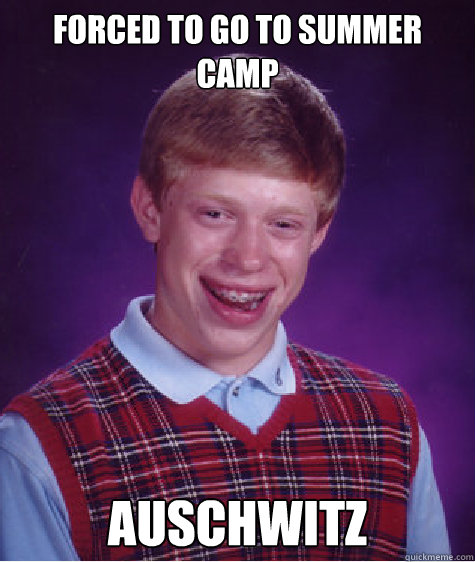 forced to go to summer camp auschwitz - forced to go to summer camp auschwitz  Bad Luck Brian