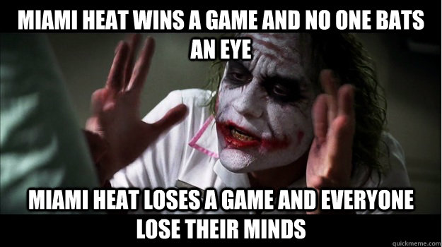 Miami heat wins a game and no one bats an eye Miami heat loses a game and everyone lose their minds  Joker Mind Loss