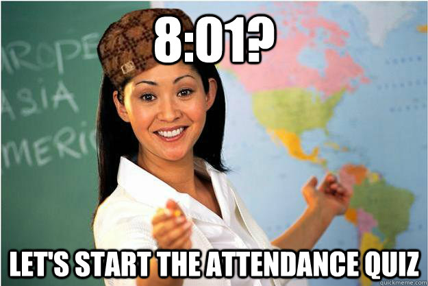 8:01? Let's start the attendance quiz    Scumbag Teacher