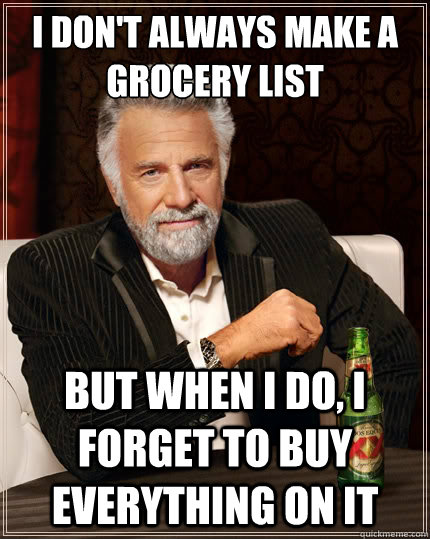 I don't always make a grocery list But when I do, I forget to buy everything on it - I don't always make a grocery list But when I do, I forget to buy everything on it  The Most Interesting Man In The World