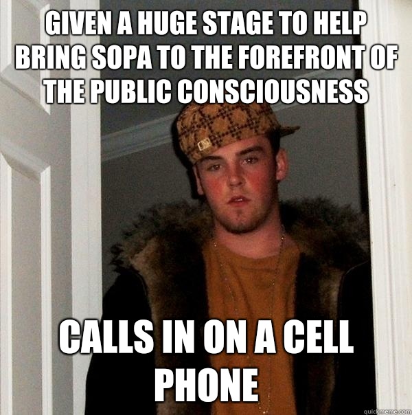 Given a huge stage to help bring SOPA to the forefront of the public consciousness Calls in on a cell phone - Given a huge stage to help bring SOPA to the forefront of the public consciousness Calls in on a cell phone  Scumbag Steve