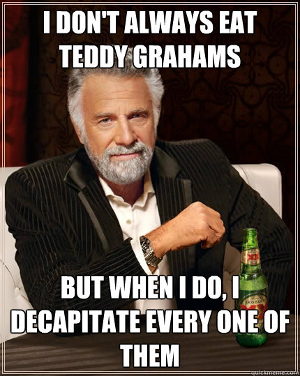 i don't always eat teddy grahams But when i do, I decapitate every one of them  The Most Interesting Man In The World