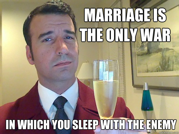 Marriage is the only war   in which you sleep with the enemy  Fabulous Divorced Guy