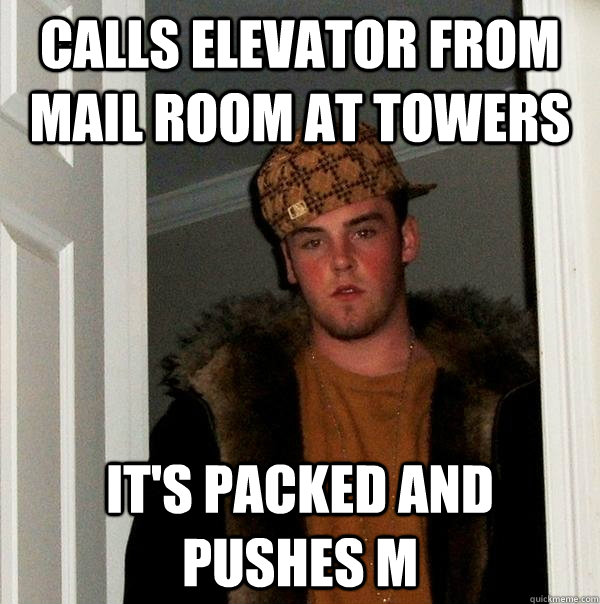 Calls elevator from mail room at towers It's packed and pushes M  Scumbag Steve