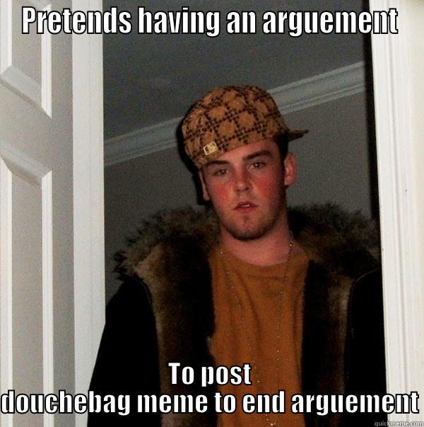 Meme meme meme - PRETENDS HAVING AN ARGUEMENT TO POST DOUCHEBAG MEME TO END ARGUEMENT Scumbag Steve