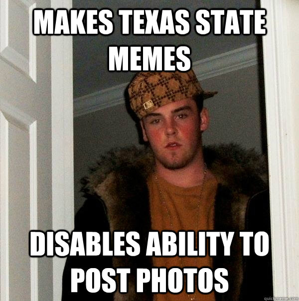 Makes texas state memes Disables ability to post photos - Makes texas state memes Disables ability to post photos  Scumbag Steve