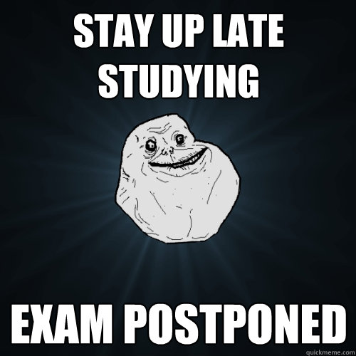 Stay up late studying exam postponed  Forever Alone