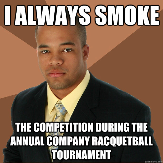 I always smoke the competition during the annual company racquetball tournament  Successful Black Man