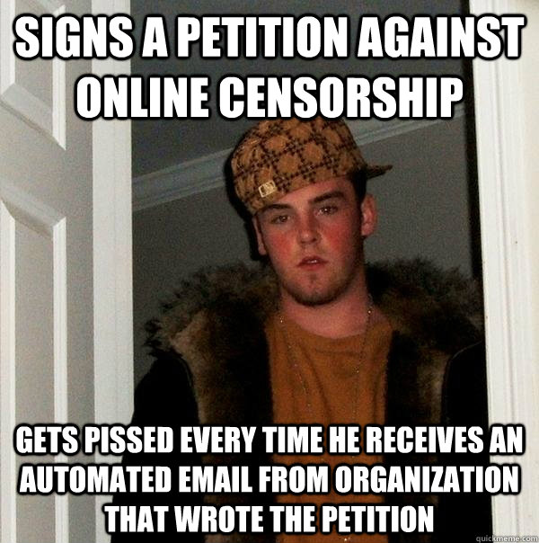 Signs a petition against online censorship gets pissed every time he receives an automated email from organization that wrote the petition  Scumbag Steve