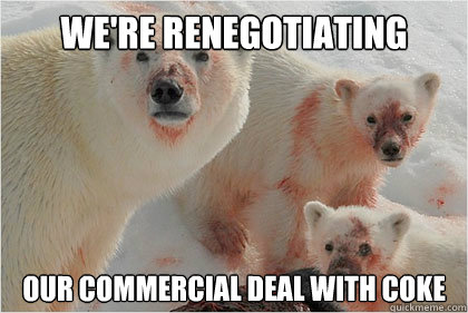 We're renegotiating Our commercial deal with Coke  Bad News Bears