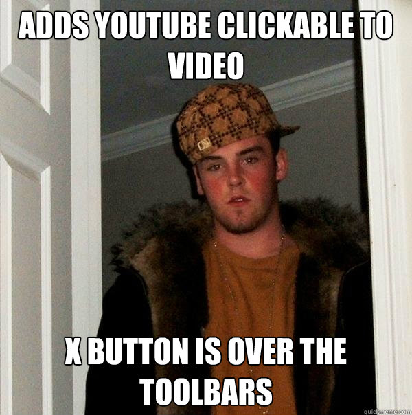 Adds youtube clickable to video X button is over the toolbars - Adds youtube clickable to video X button is over the toolbars  Scumbag Steve
