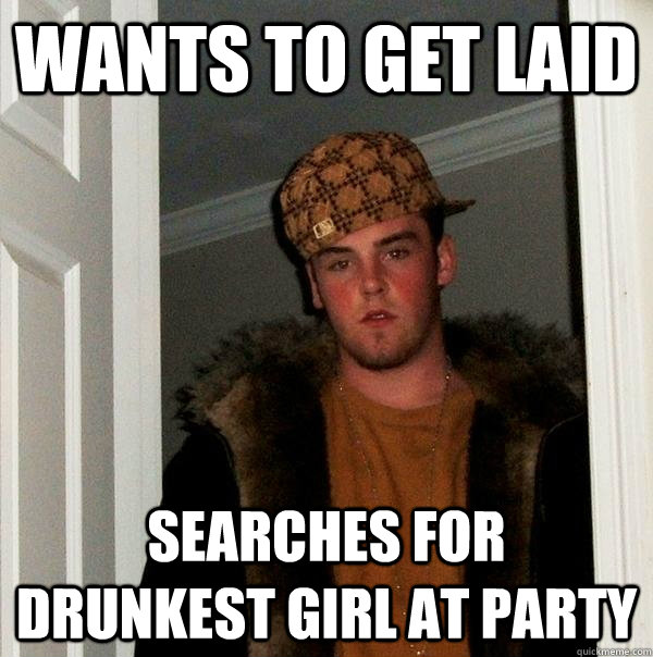 wants to get laid searches for drunkest girl at party - wants to get laid searches for drunkest girl at party  Scumbag Steve