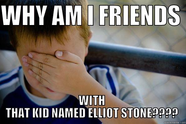 WHY AM I FRIENDS  WITH THAT KID NAMED ELLIOT STONE???? Confession kid