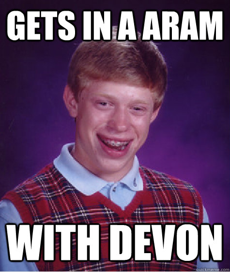 Gets in a ARAM WITH devon  Bad Luck Brian