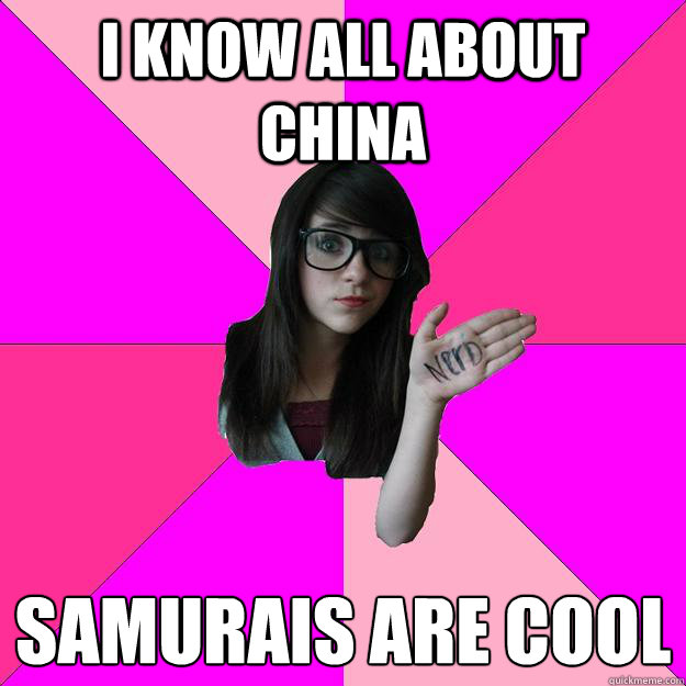 I know all about China Samurais are cool  Idiot Nerd Girl