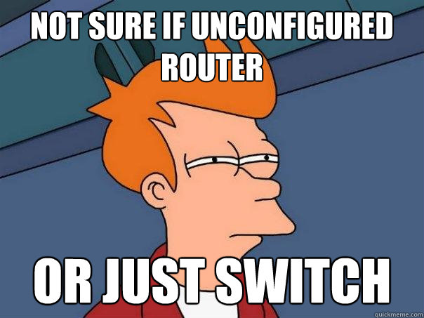 not sure if unconfigured router or just switch  Futurama Fry