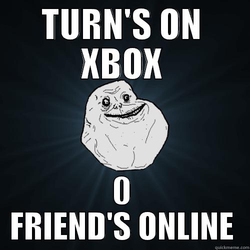 XBOX LIVE - TURN'S ON XBOX 0 FRIEND'S ONLINE Forever Alone